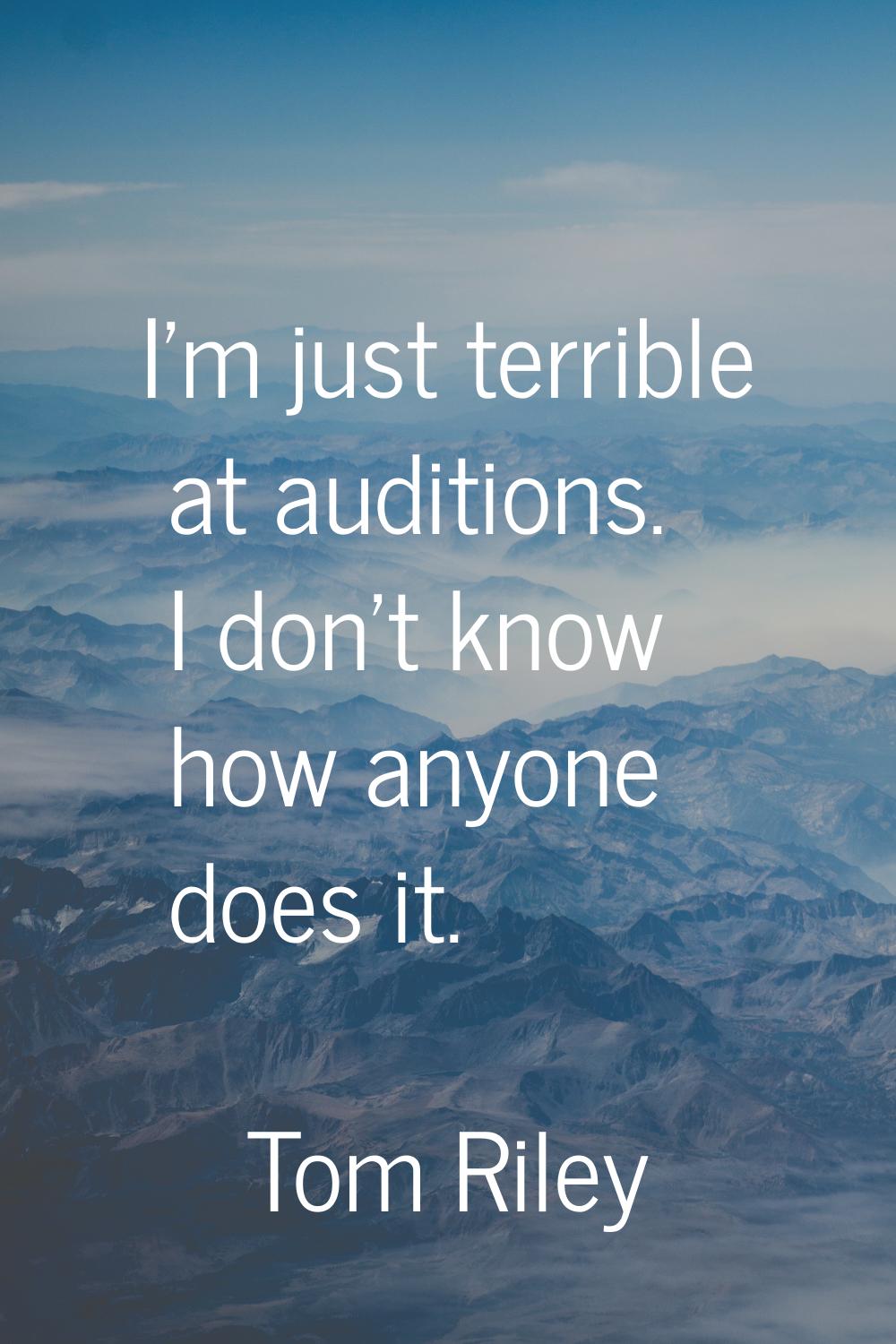 I'm just terrible at auditions. I don't know how anyone does it.