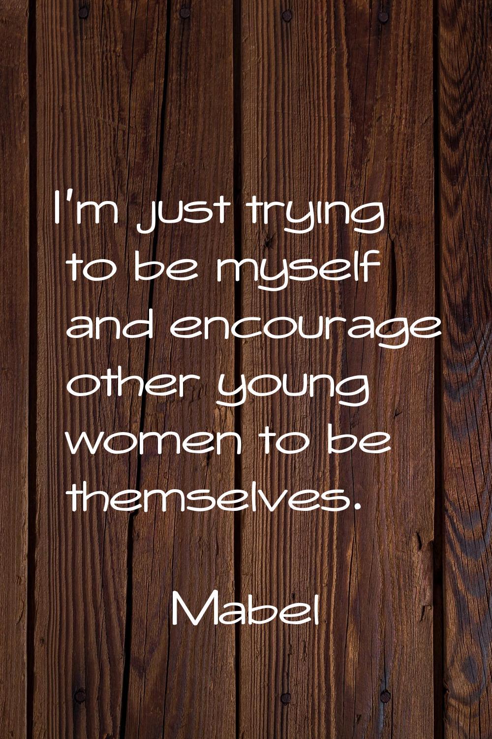 I'm just trying to be myself and encourage other young women to be themselves.