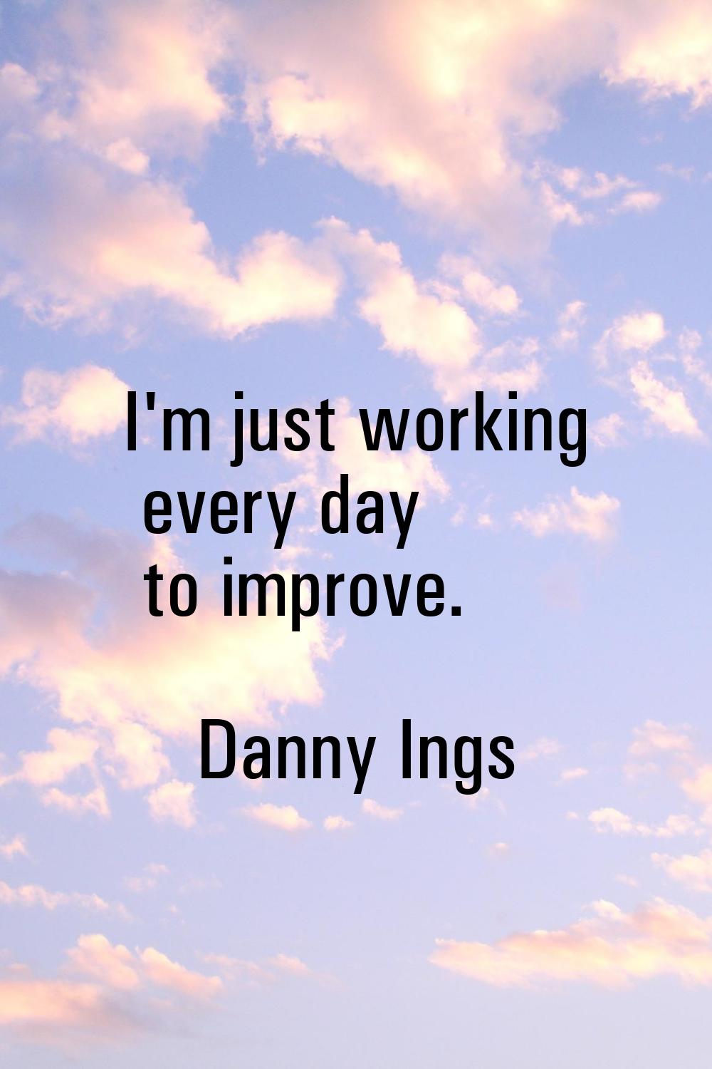 I'm just working every day to improve.