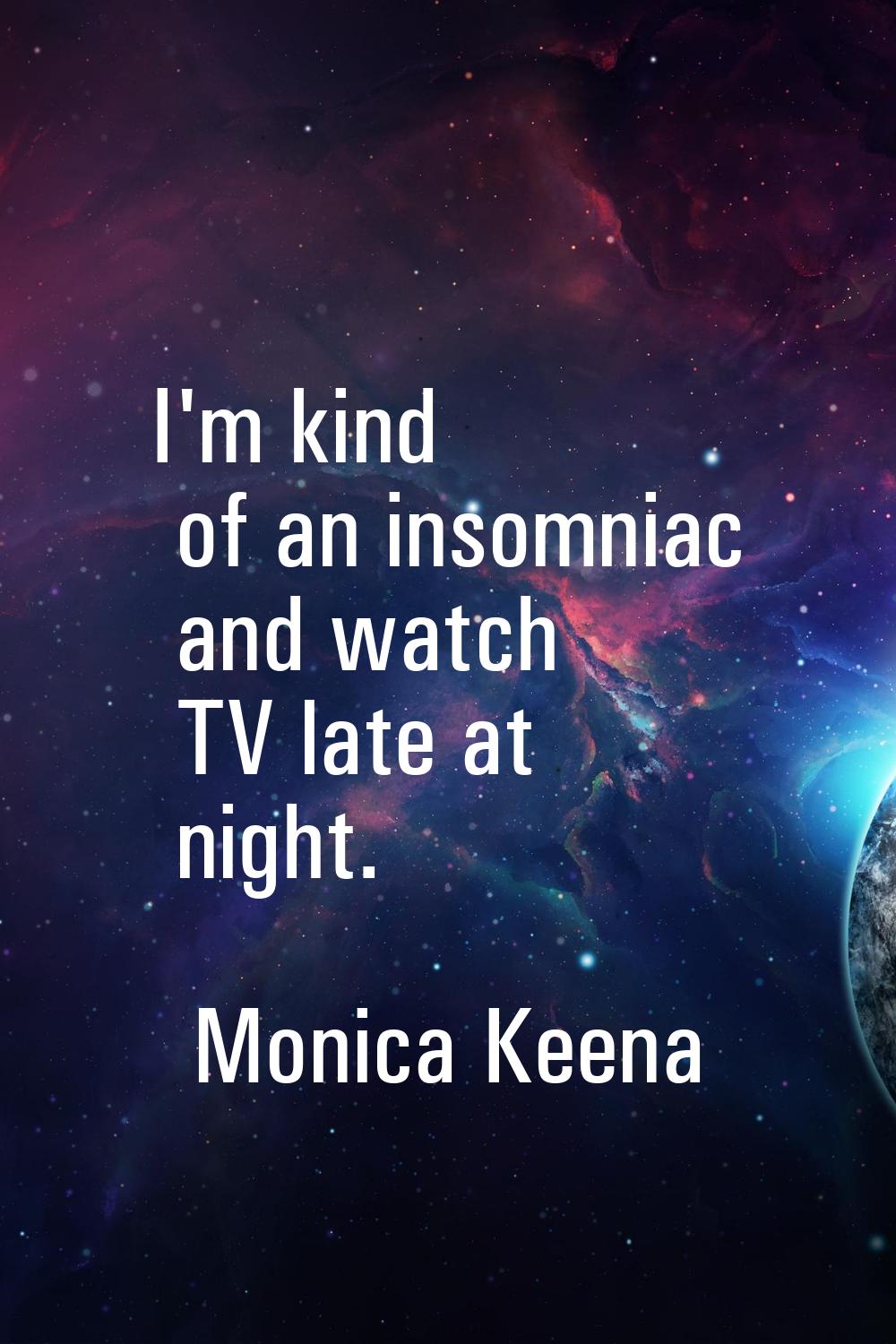 I'm kind of an insomniac and watch TV late at night.