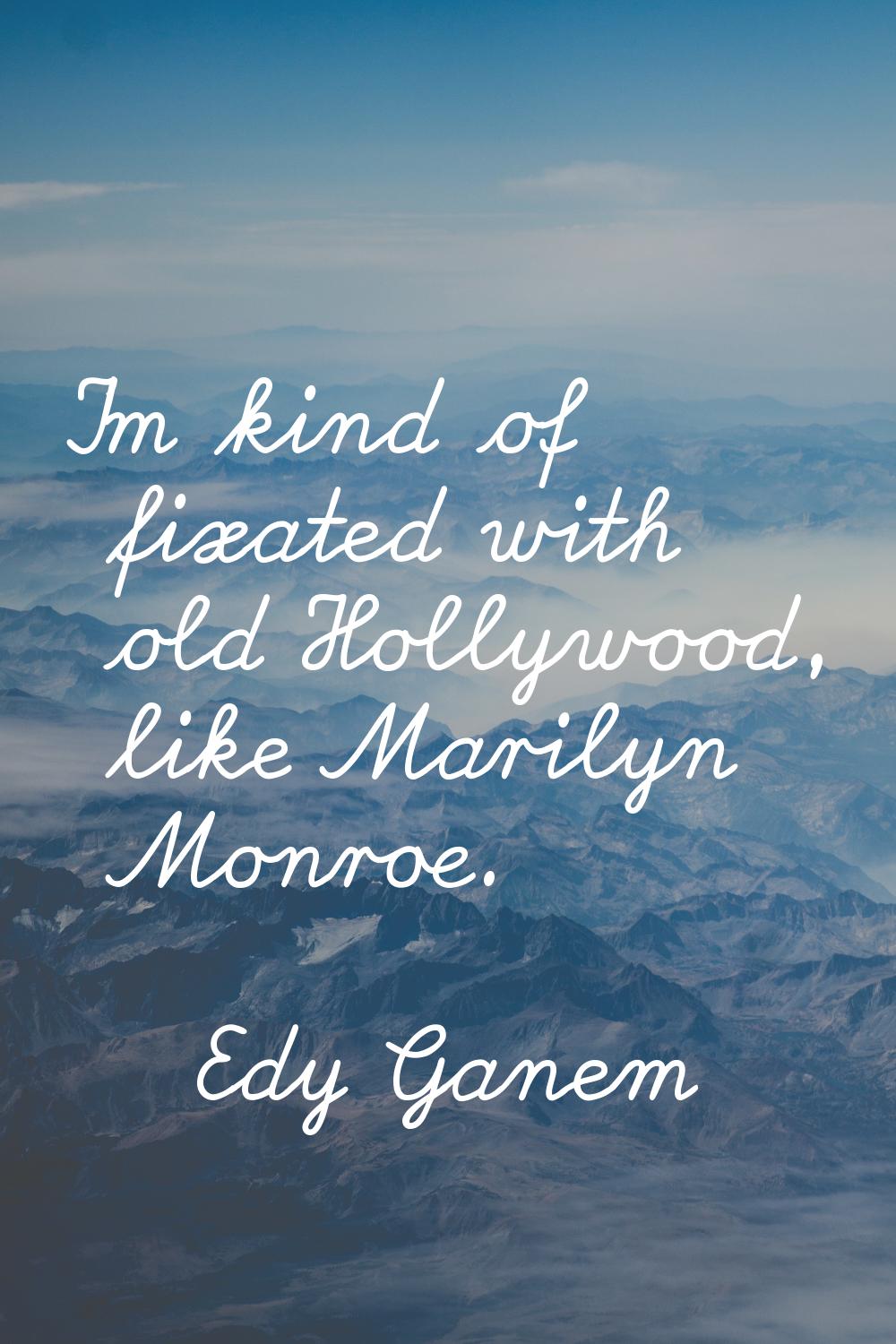 I'm kind of fixated with old Hollywood, like Marilyn Monroe.