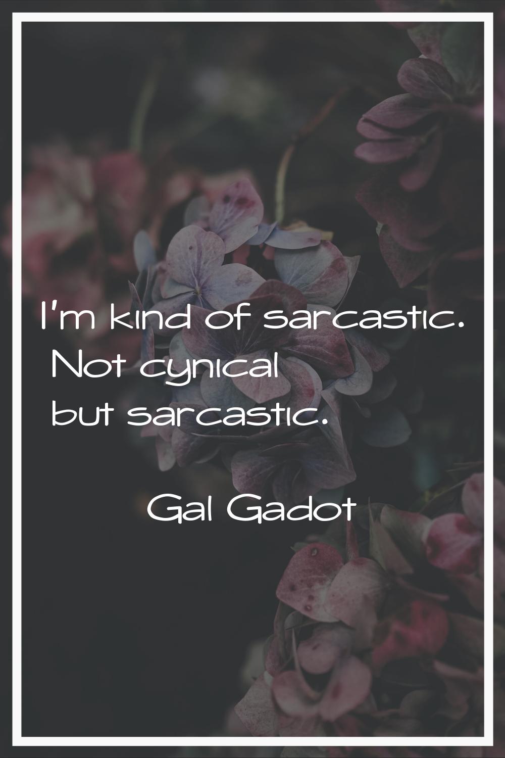 I'm kind of sarcastic. Not cynical but sarcastic.