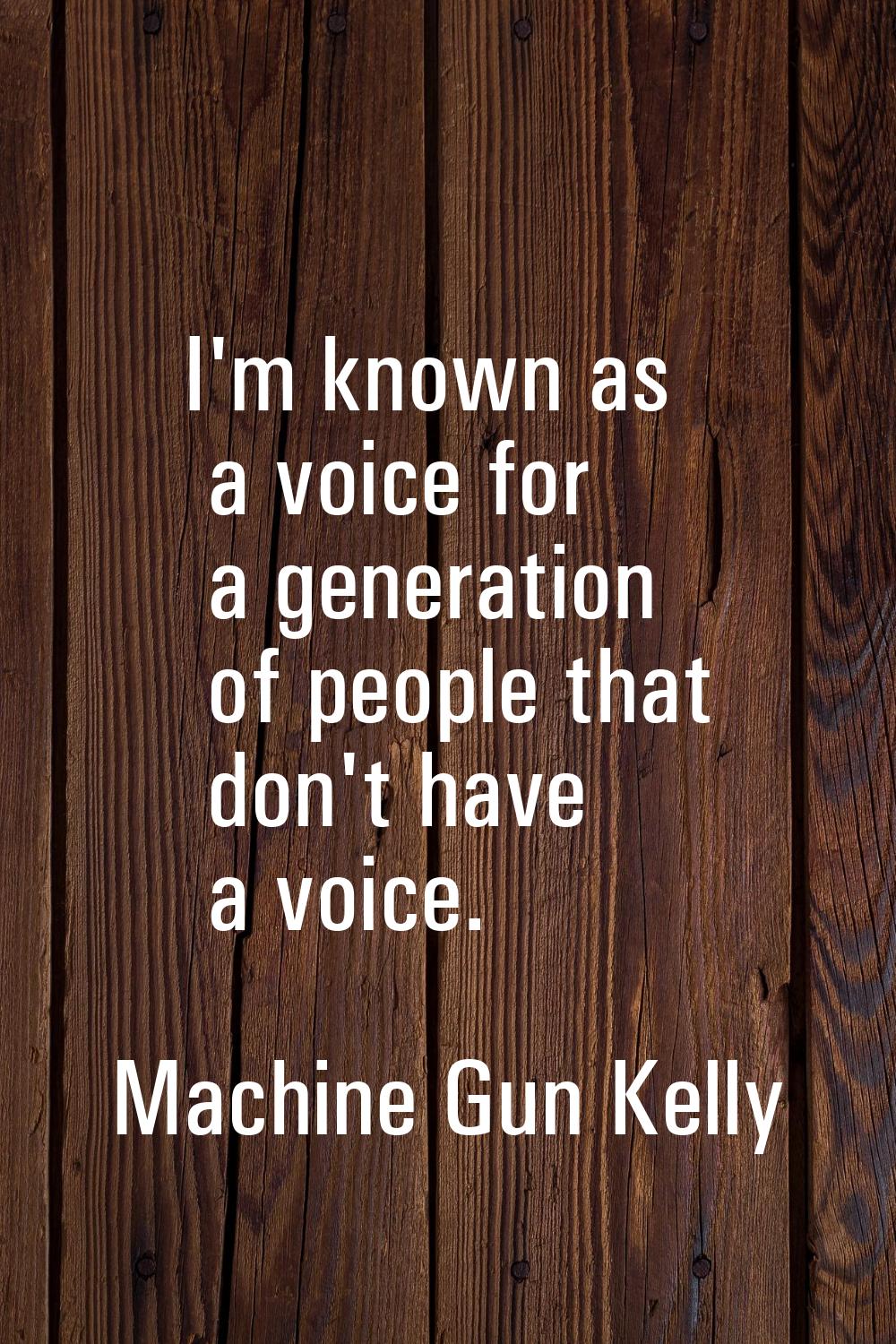 I'm known as a voice for a generation of people that don't have a voice.