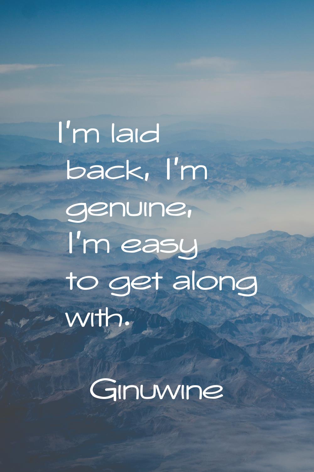 I'm laid back, I'm genuine, I'm easy to get along with.