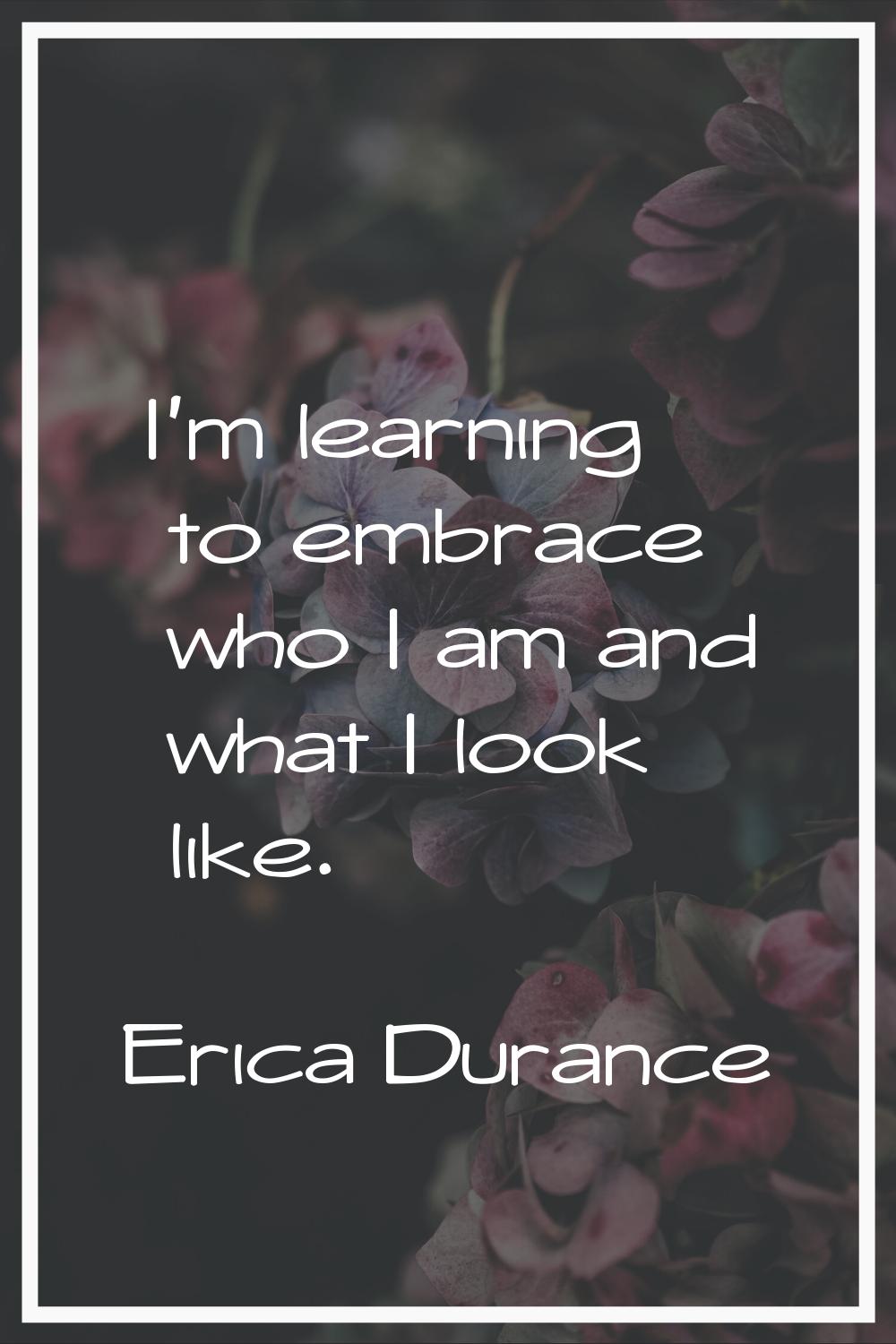 I'm learning to embrace who I am and what I look like.