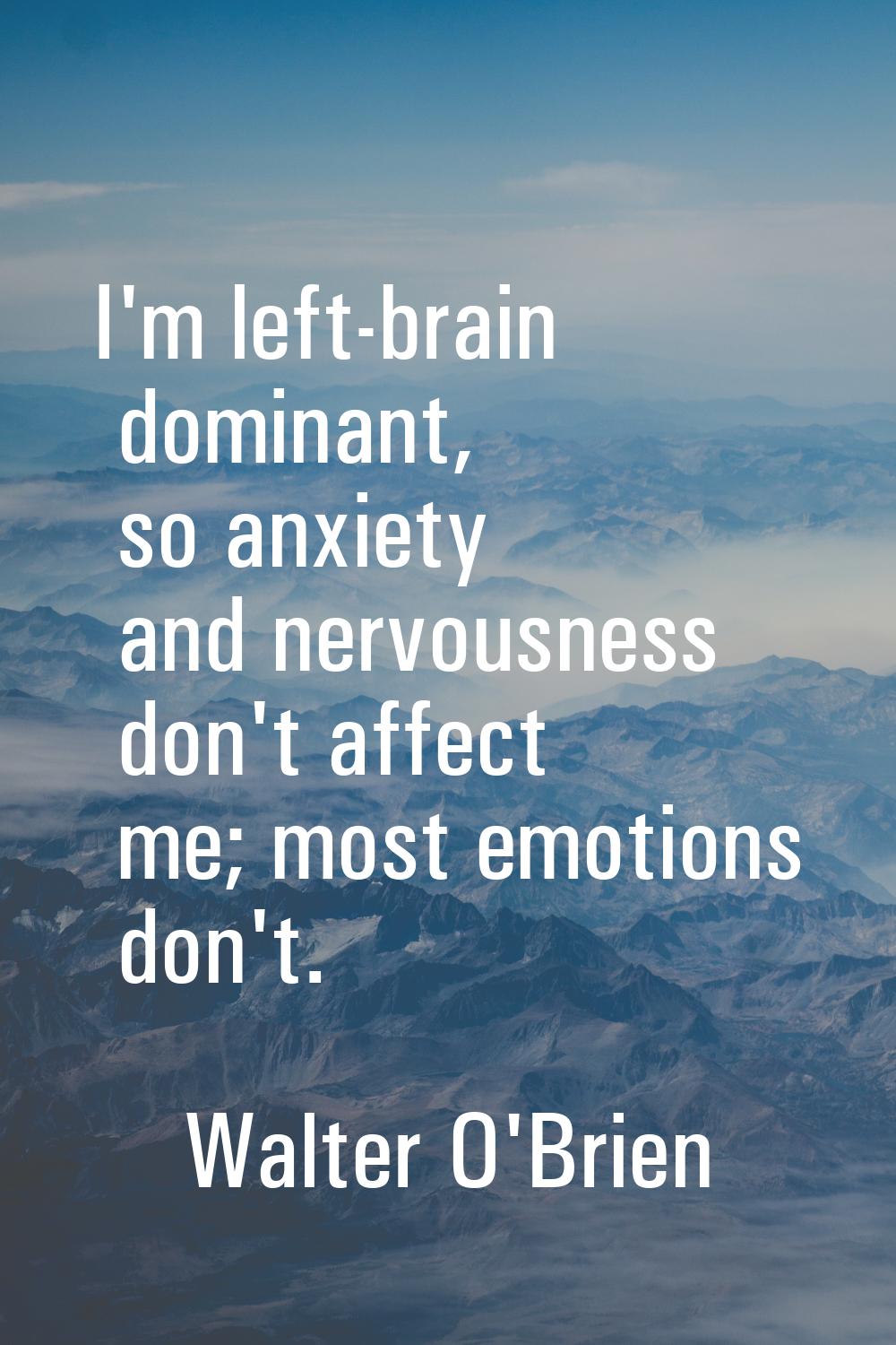 I'm left-brain dominant, so anxiety and nervousness don't affect me; most emotions don't.