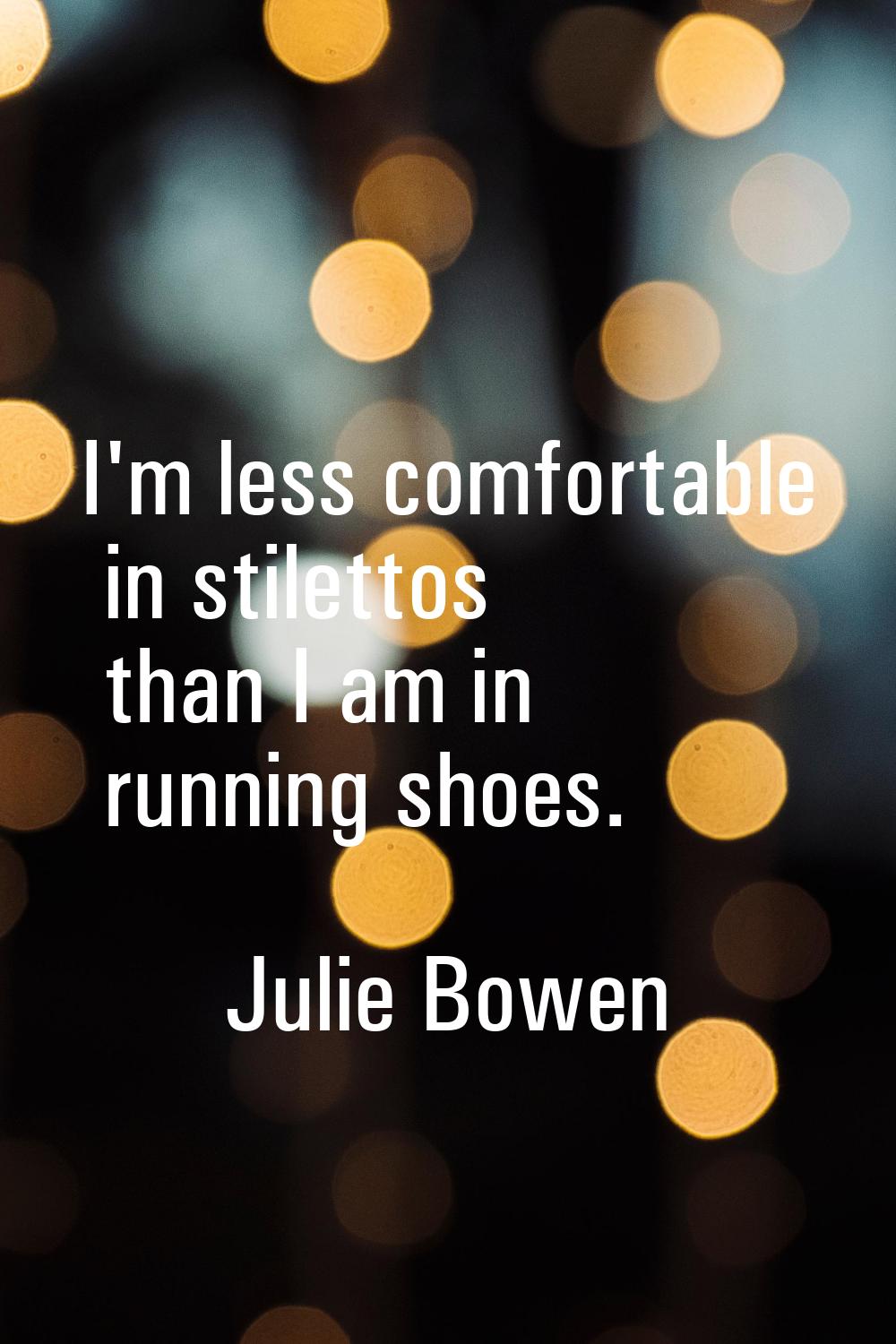 I'm less comfortable in stilettos than I am in running shoes.