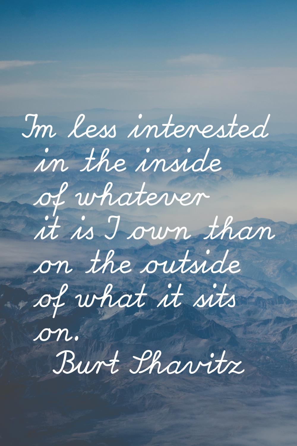 I'm less interested in the inside of whatever it is I own than on the outside of what it sits on.