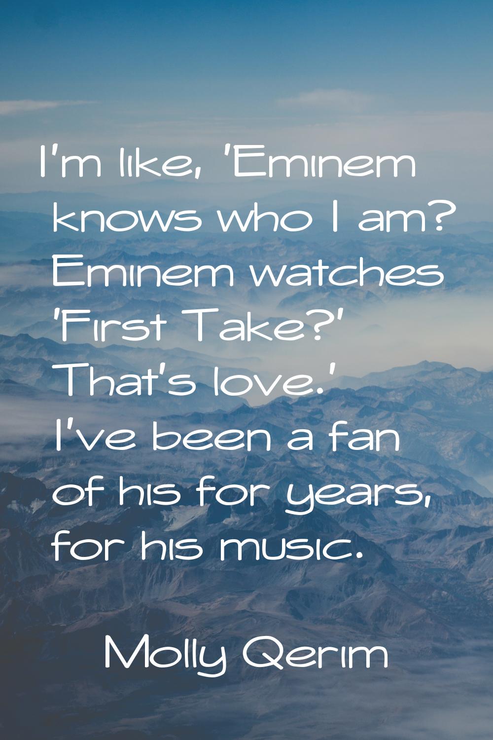 I'm like, 'Eminem knows who I am? Eminem watches 'First Take?' That's love.' I've been a fan of his