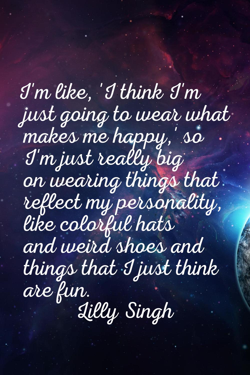 I'm like, 'I think I'm just going to wear what makes me happy,' so I'm just really big on wearing t