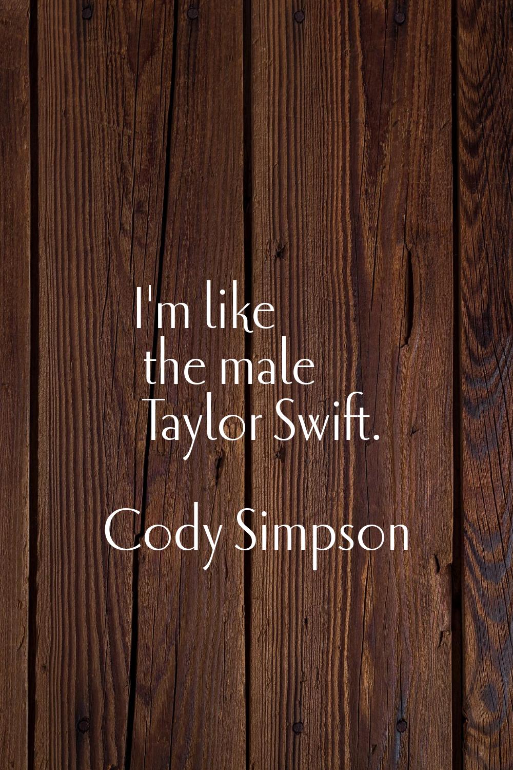 I'm like the male Taylor Swift.