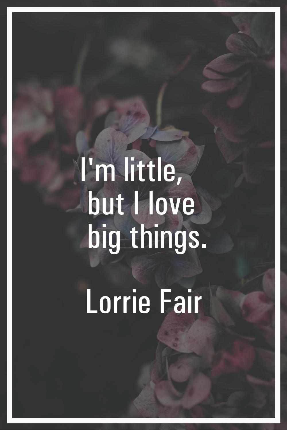 I'm little, but I love big things.