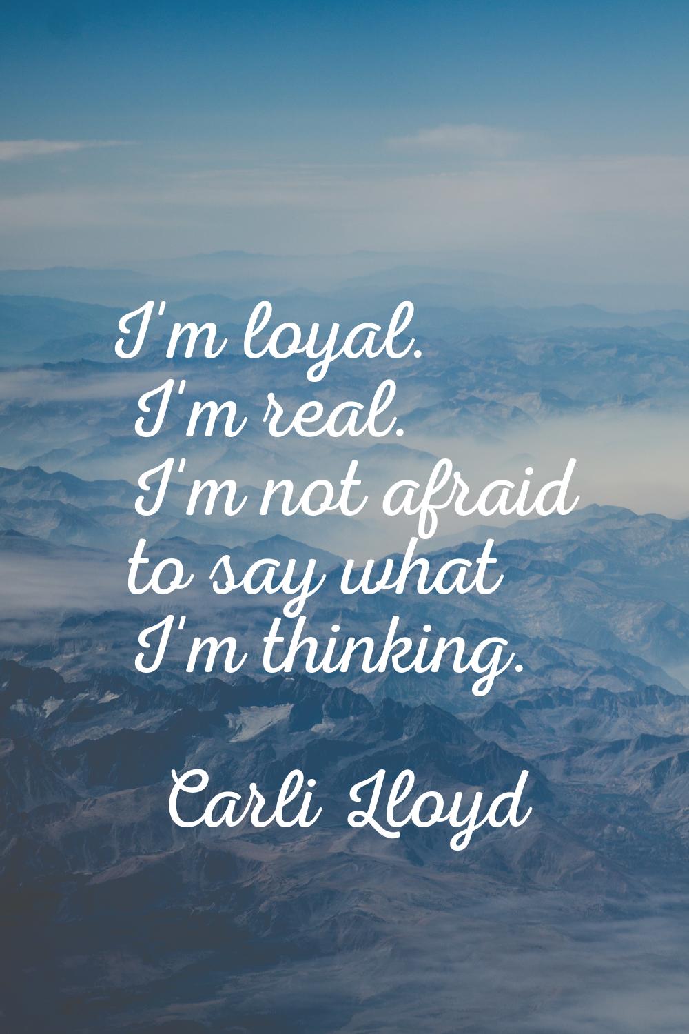 I'm loyal. I'm real. I'm not afraid to say what I'm thinking.