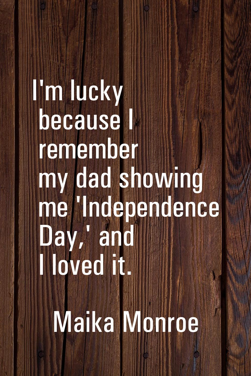 I'm lucky because I remember my dad showing me 'Independence Day,' and I loved it.