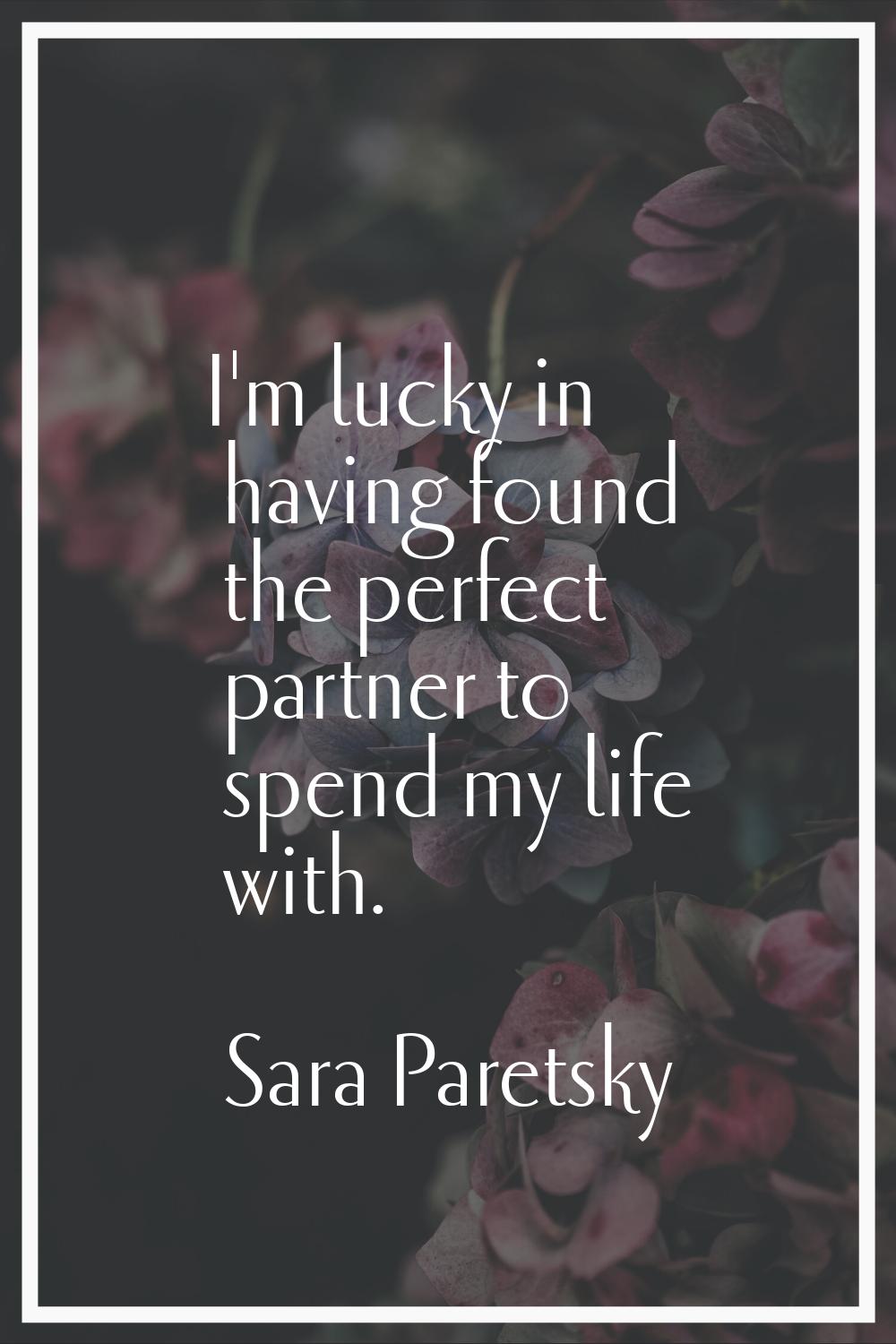 I'm lucky in having found the perfect partner to spend my life with.