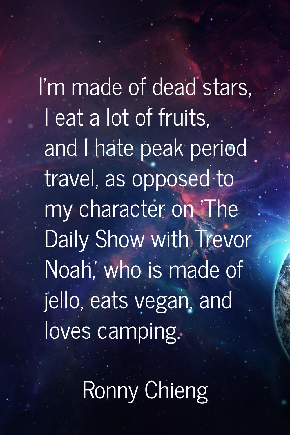 I'm made of dead stars, I eat a lot of fruits, and I hate peak period travel, as opposed to my char