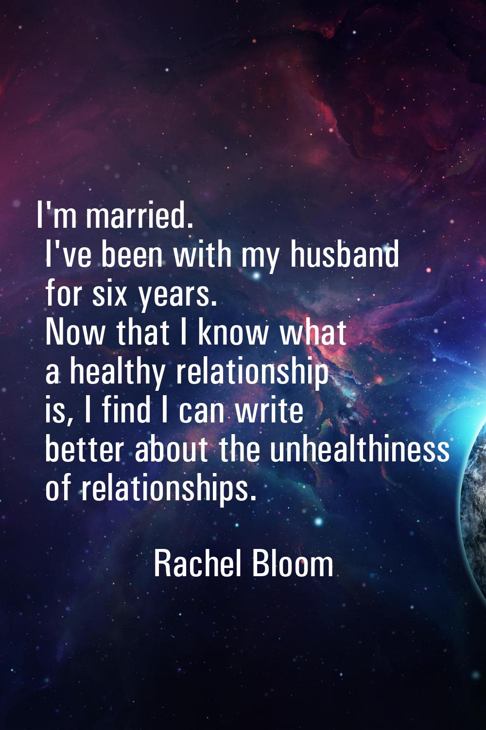 I'm married. I've been with my husband for six years. Now that I know what a healthy relationship i