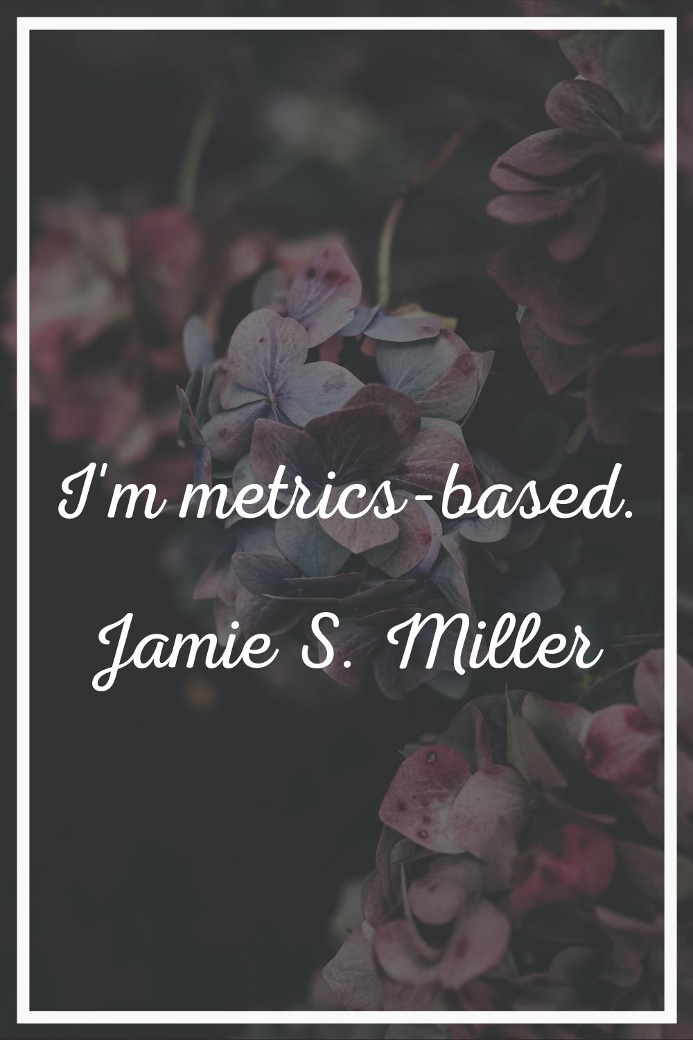 I'm metrics-based.