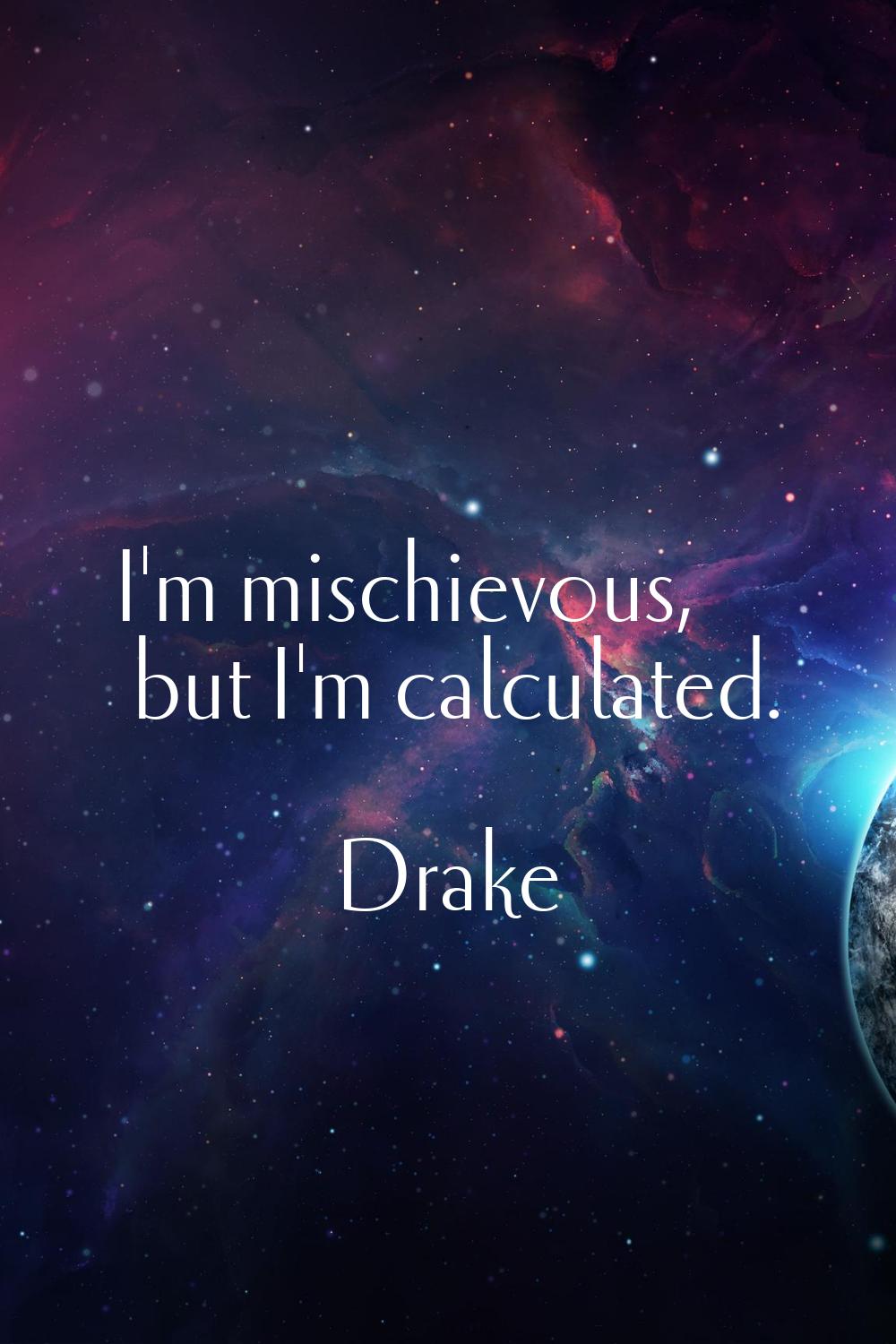 I'm mischievous, but I'm calculated.