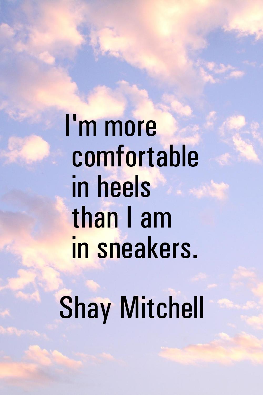 I'm more comfortable in heels than I am in sneakers.