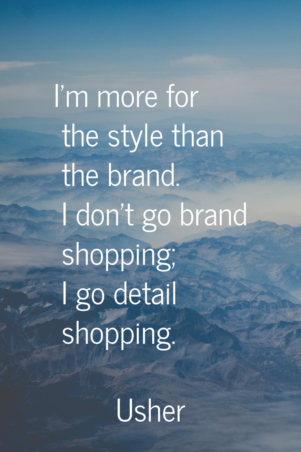 I'm more for the style than the brand. I don't go brand shopping; I go detail shopping.