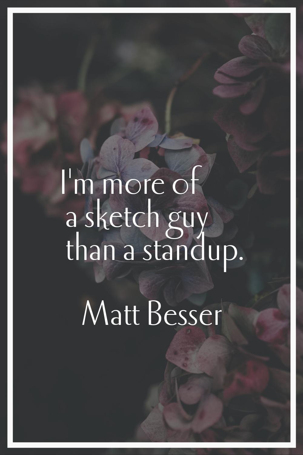 I'm more of a sketch guy than a standup.
