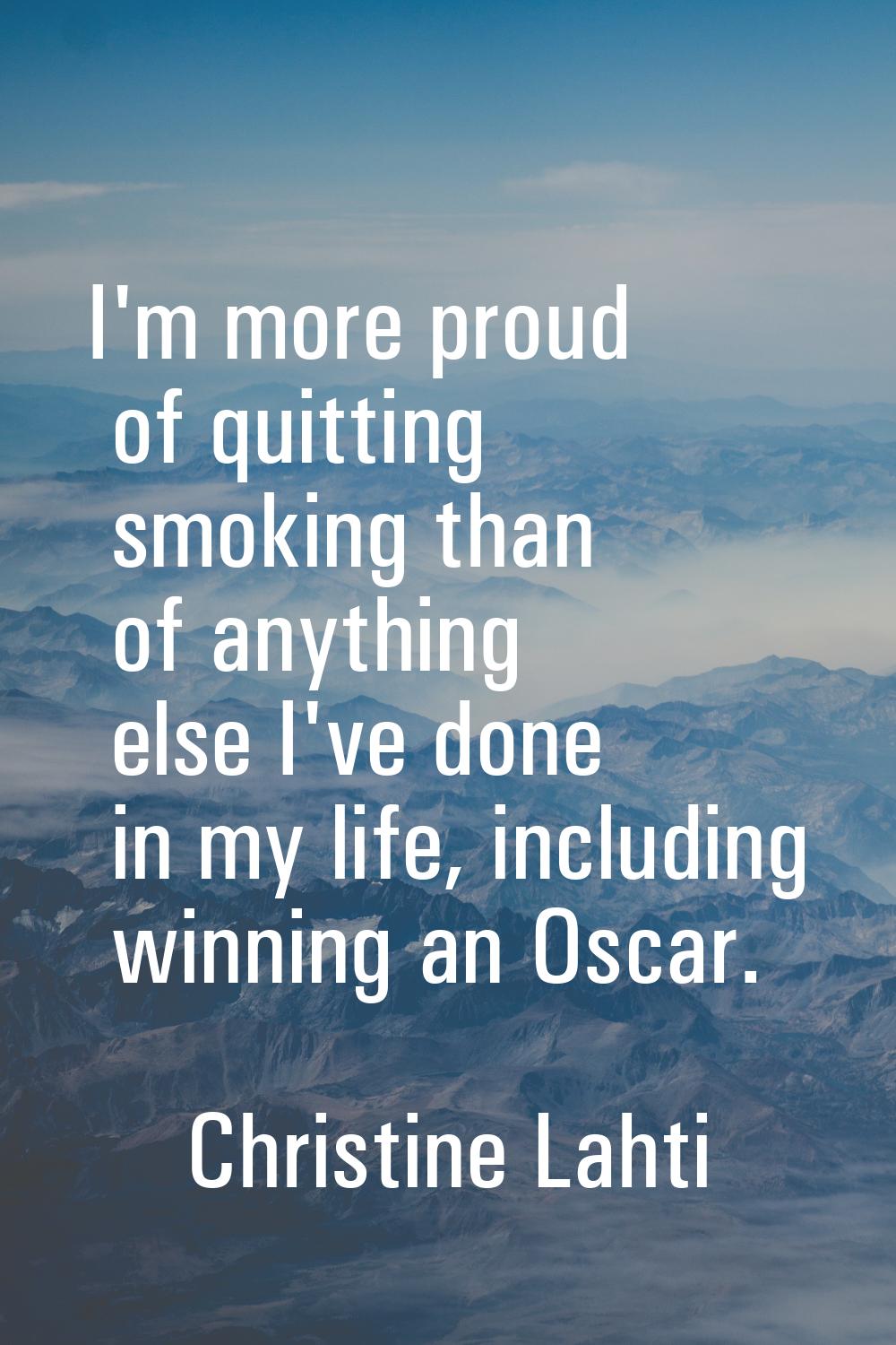 I'm more proud of quitting smoking than of anything else I've done in my life, including winning an