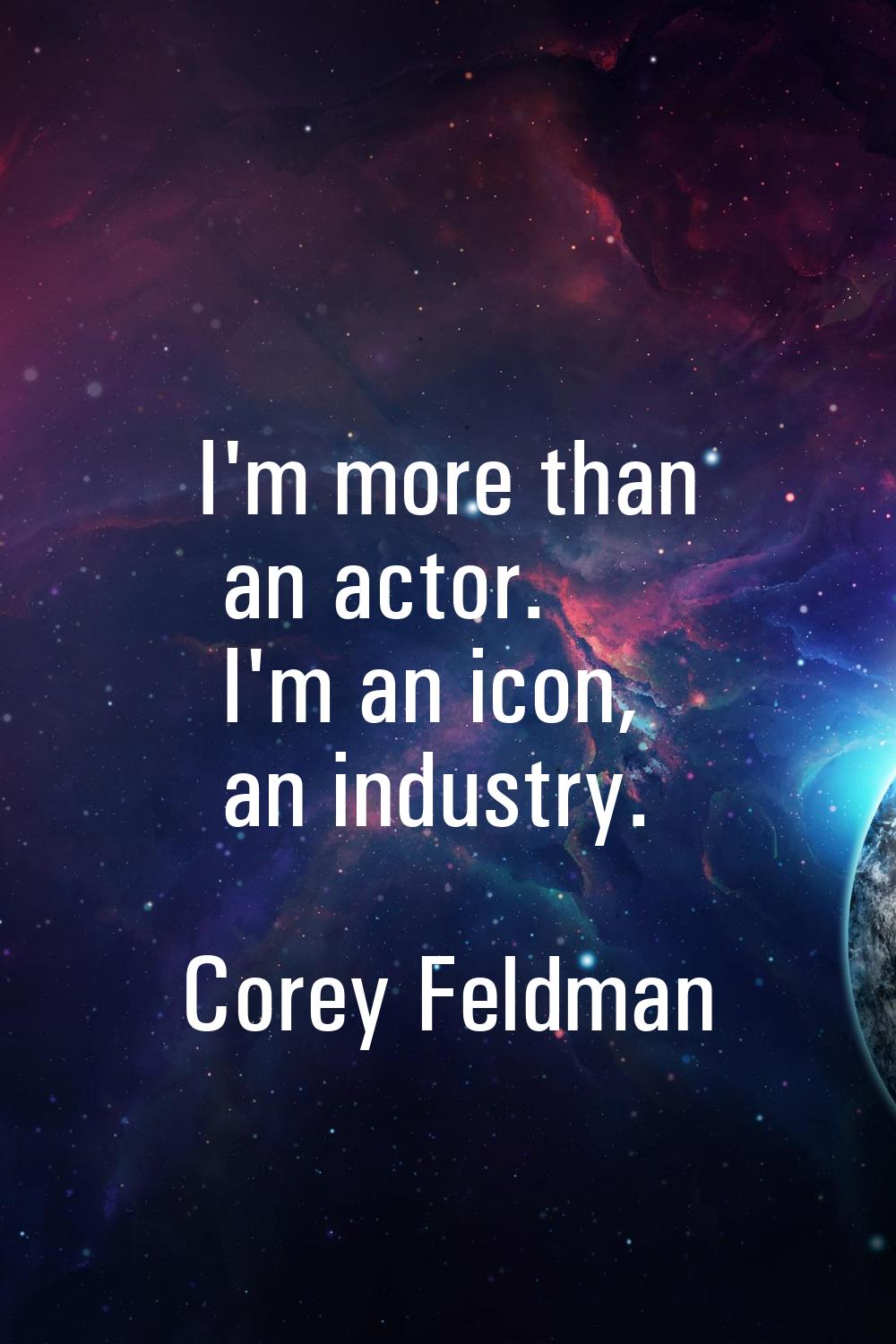 I'm more than an actor. I'm an icon, an industry.