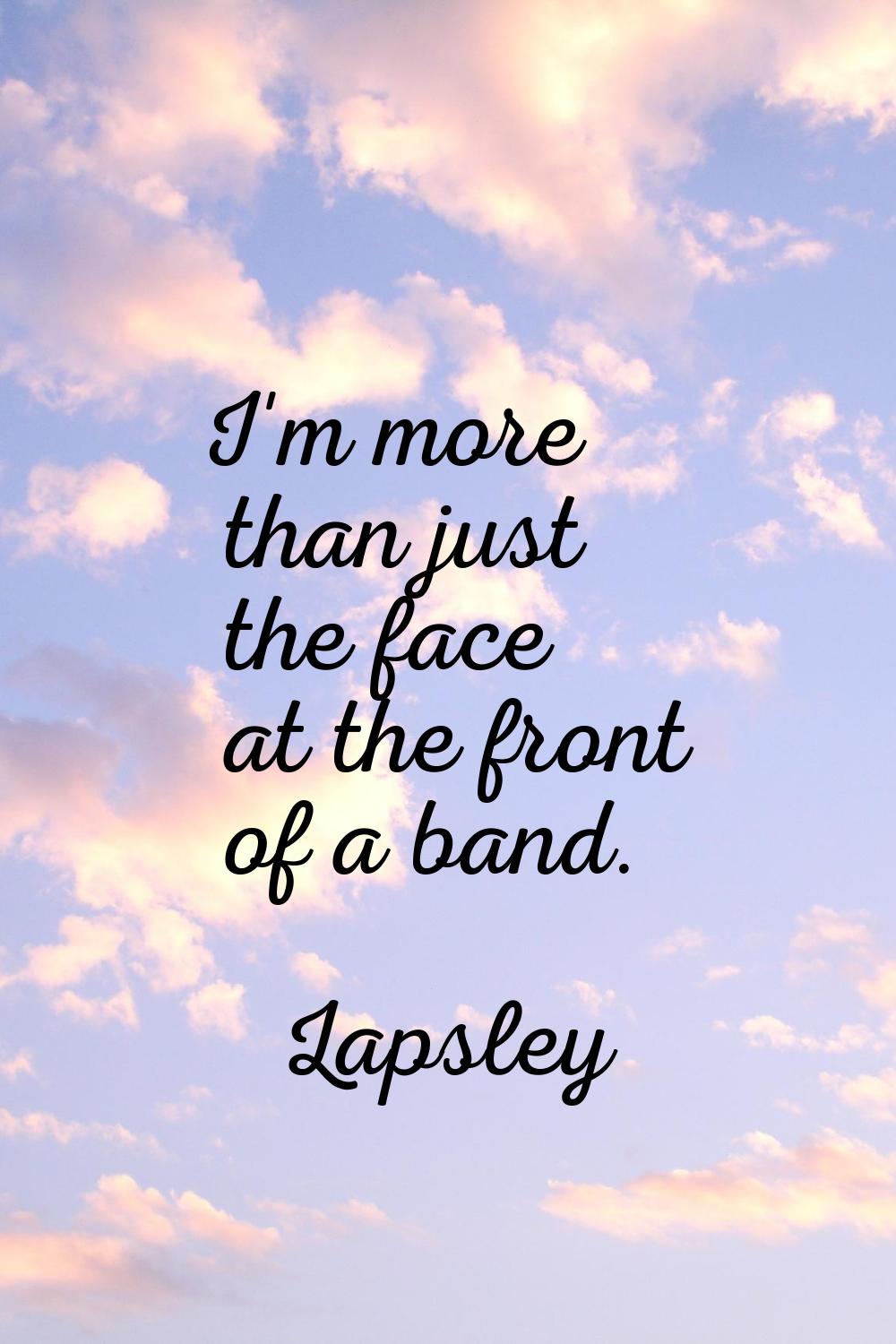 I'm more than just the face at the front of a band.