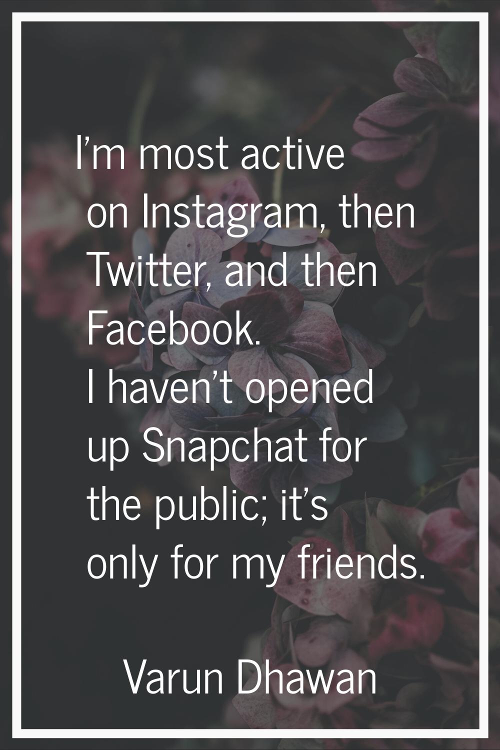 I'm most active on Instagram, then Twitter, and then Facebook. I haven't opened up Snapchat for the