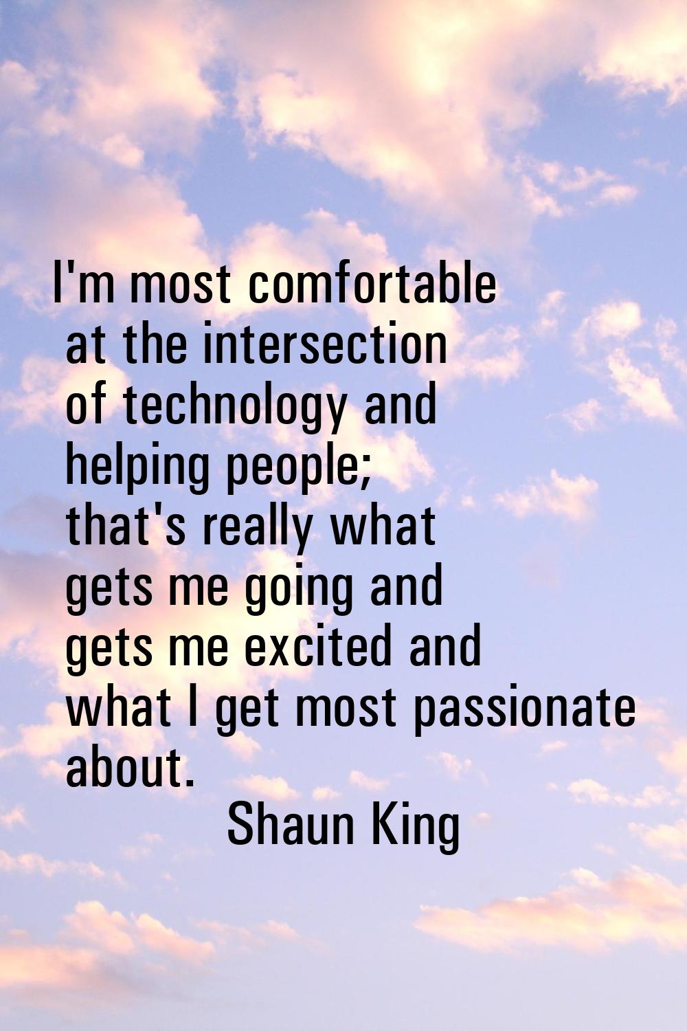 I'm most comfortable at the intersection of technology and helping people; that's really what gets 