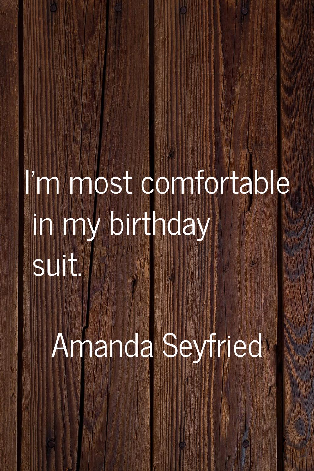 I'm most comfortable in my birthday suit.