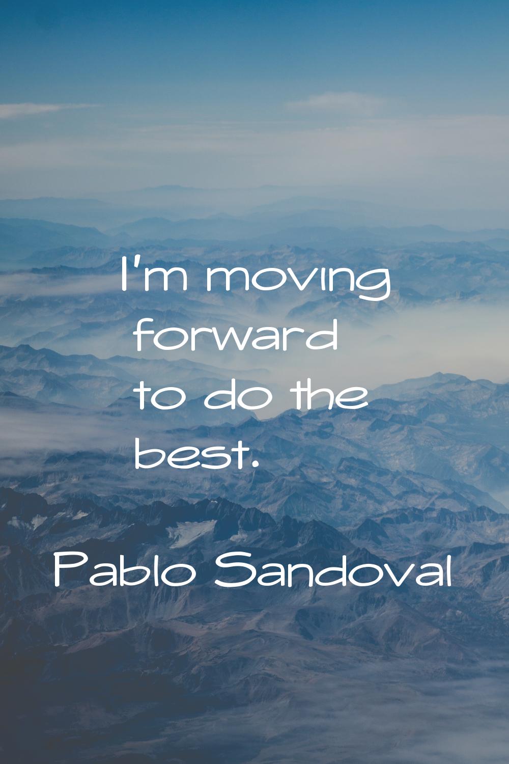 I'm moving forward to do the best.