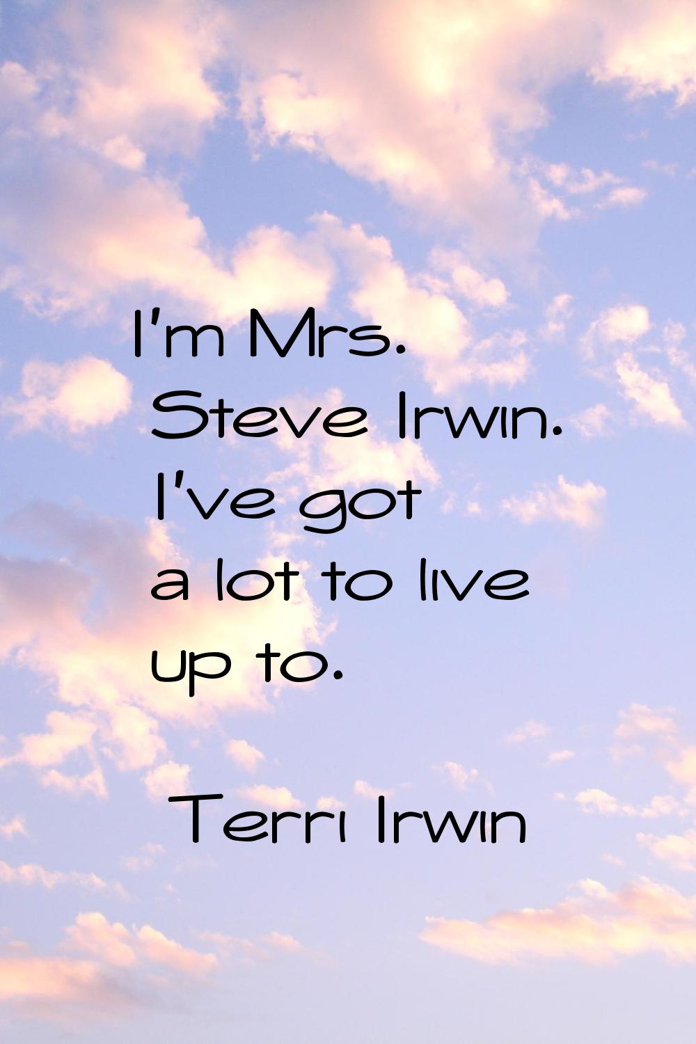 I'm Mrs. Steve Irwin. I've got a lot to live up to.