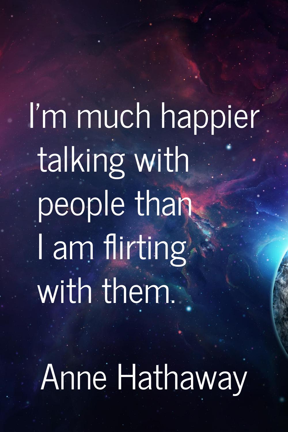 I'm much happier talking with people than I am flirting with them.