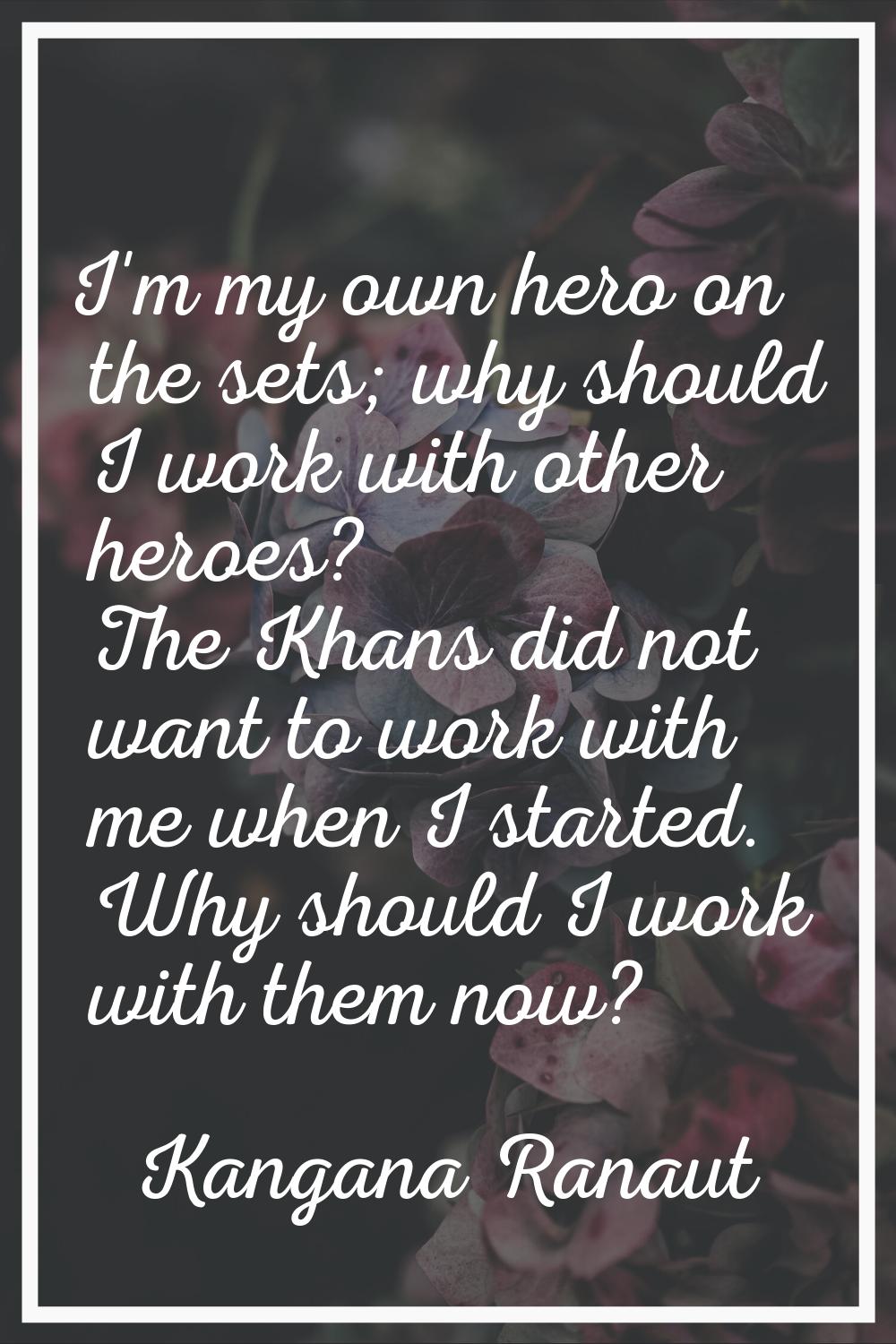 I'm my own hero on the sets; why should I work with other heroes? The Khans did not want to work wi