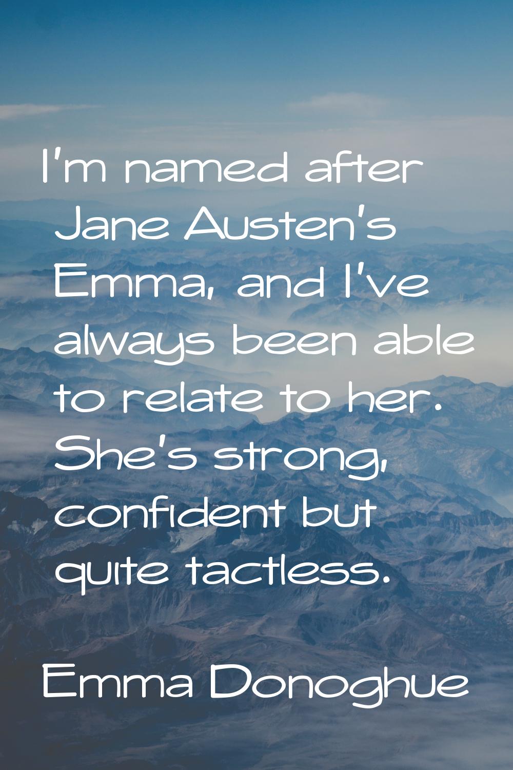 I'm named after Jane Austen's Emma, and I've always been able to relate to her. She's strong, confi