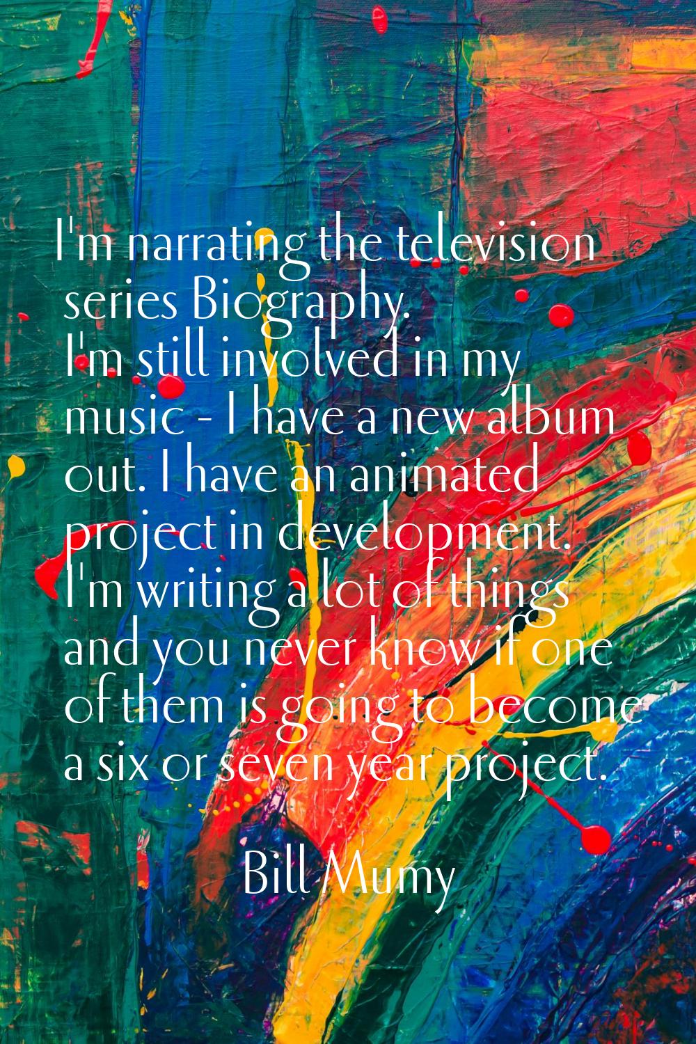 I'm narrating the television series Biography. I'm still involved in my music - I have a new album 
