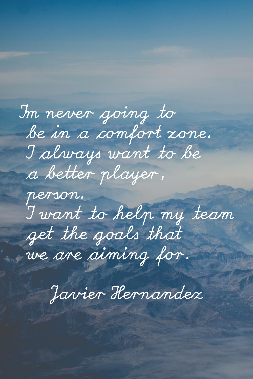 I'm never going to be in a comfort zone. I always want to be a better player, person. I want to hel