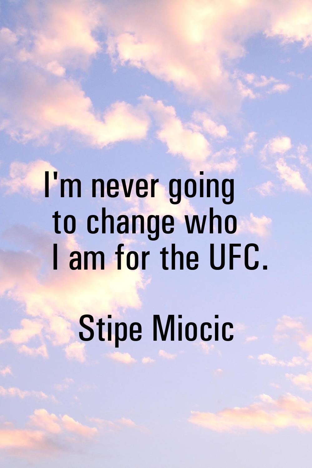 I'm never going to change who I am for the UFC.
