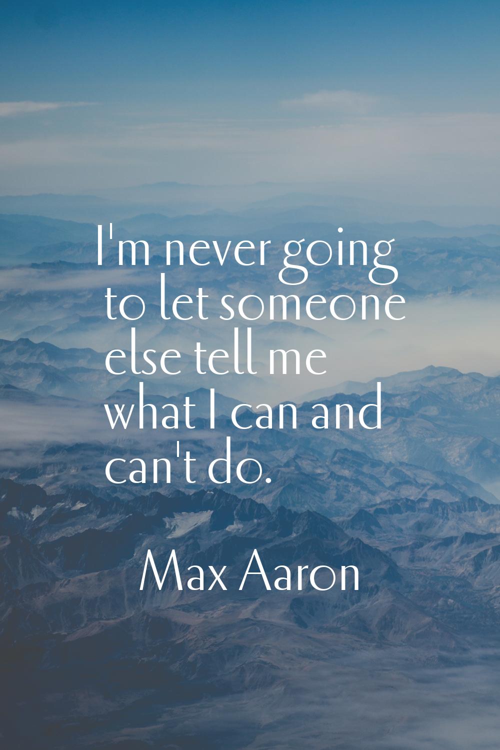 I'm never going to let someone else tell me what I can and can't do.