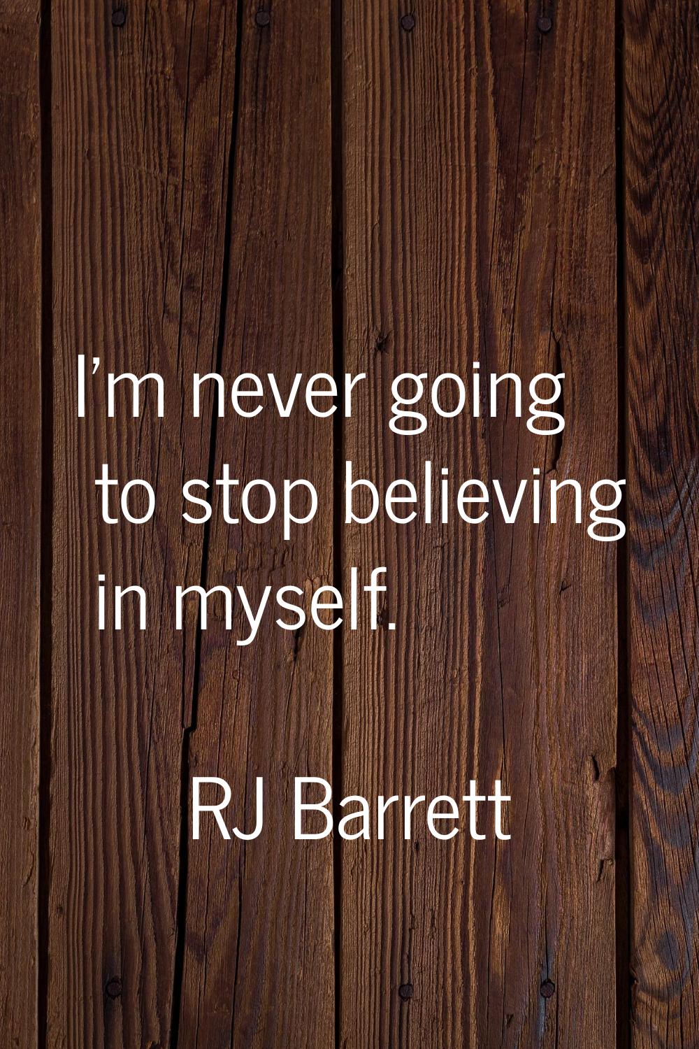 I'm never going to stop believing in myself.