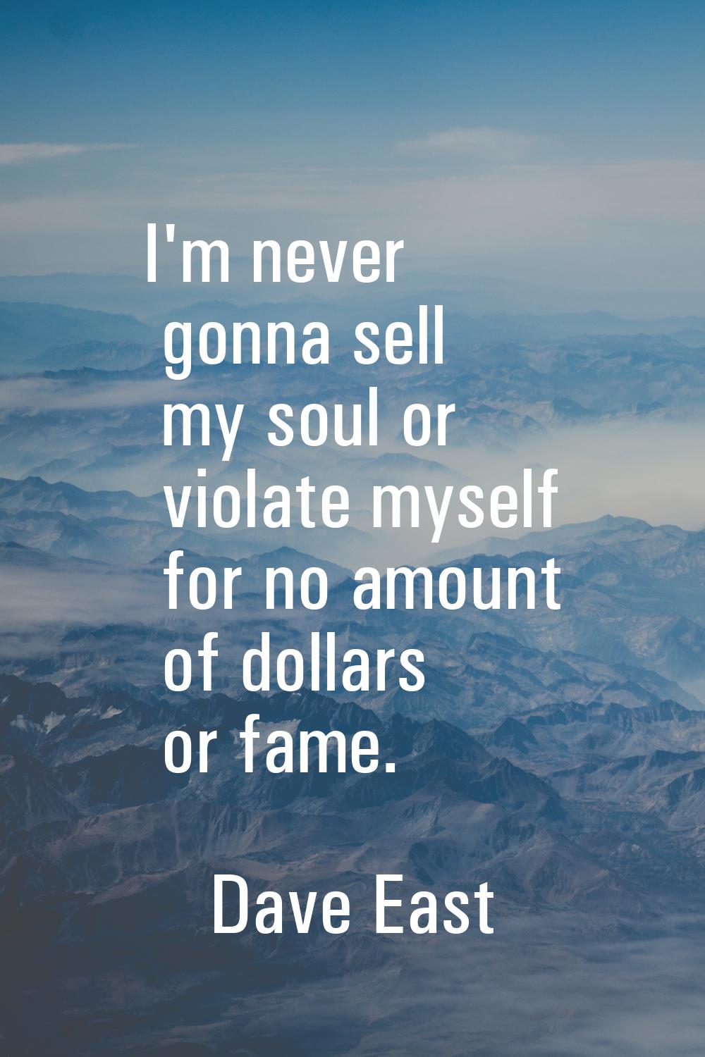 I'm never gonna sell my soul or violate myself for no amount of dollars or fame.