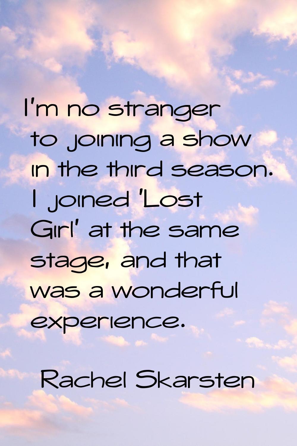 I'm no stranger to joining a show in the third season. I joined 'Lost Girl' at the same stage, and 