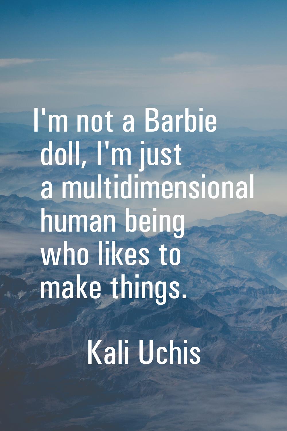 I'm not a Barbie doll, I'm just a multidimensional human being who likes to make things.