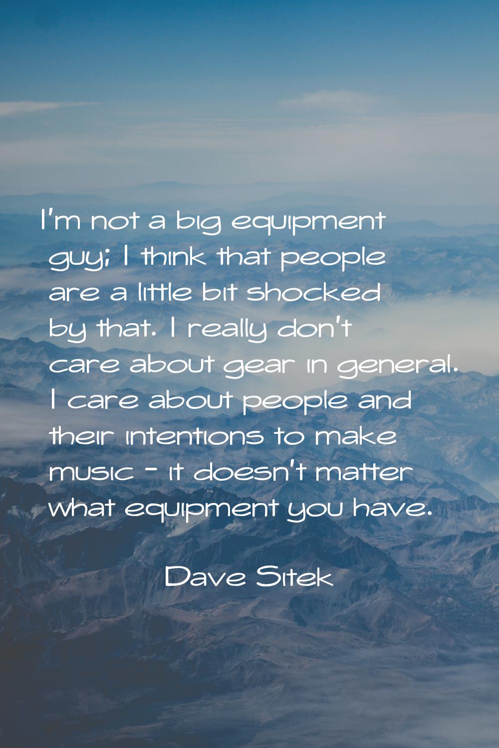 I'm not a big equipment guy; I think that people are a little bit shocked by that. I really don't c