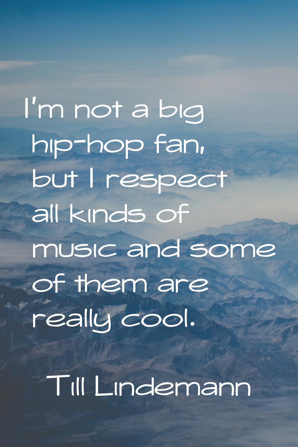 I'm not a big hip-hop fan, but I respect all kinds of music and some of them are really cool.