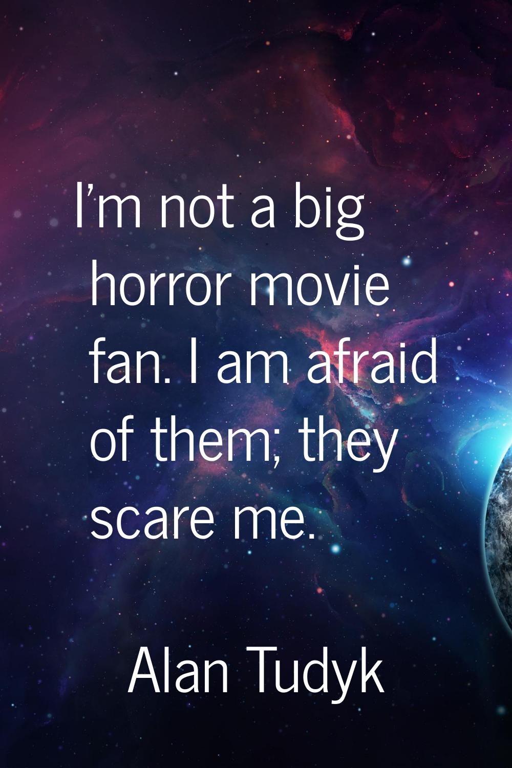 I'm not a big horror movie fan. I am afraid of them; they scare me.
