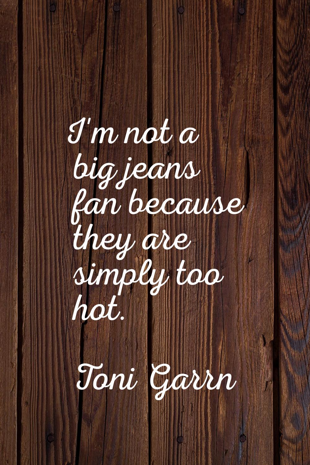 I'm not a big jeans fan because they are simply too hot.