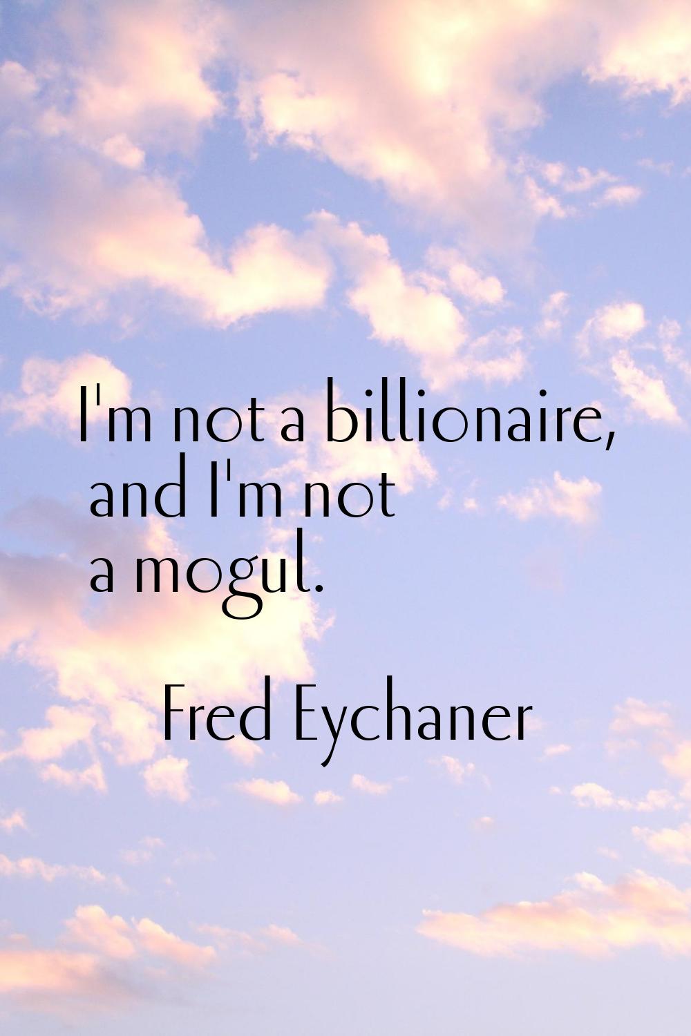 I'm not a billionaire, and I'm not a mogul.
